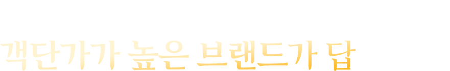 이제는, 객단가가 높은 브랜드가 답입니다.