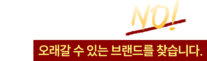 유행하는 메뉴만 찾는 건 이제 NO! 지금은, 오래갈 수 있는 브랜드를 찾습니다.